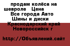 продам колёса на шевроле › Цена ­ 10 000 - Все города Авто » Шины и диски   . Краснодарский край,Новороссийск г.